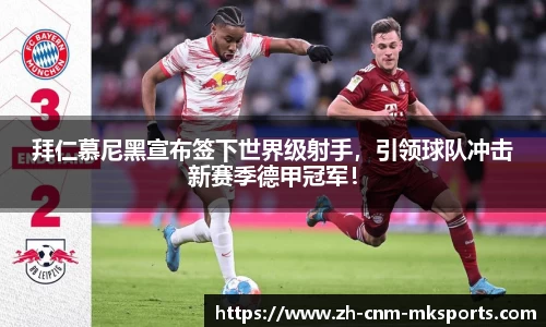 拜仁慕尼黑宣布签下世界级射手，引领球队冲击新赛季德甲冠军！