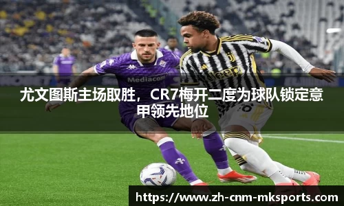尤文图斯主场取胜，CR7梅开二度为球队锁定意甲领先地位