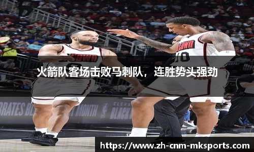 火箭队客场击败马刺队，连胜势头强劲