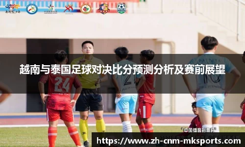 越南与泰国足球对决比分预测分析及赛前展望