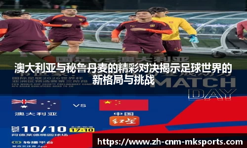 澳大利亚与秘鲁丹麦的精彩对决揭示足球世界的新格局与挑战
