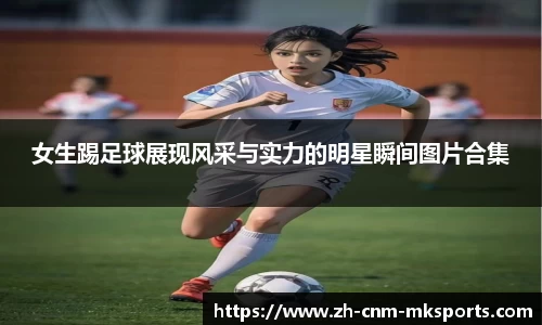 女生踢足球展现风采与实力的明星瞬间图片合集