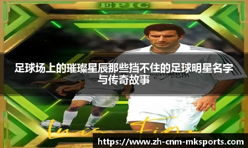 足球场上的璀璨星辰那些挡不住的足球明星名字与传奇故事