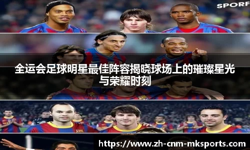 全运会足球明星最佳阵容揭晓球场上的璀璨星光与荣耀时刻